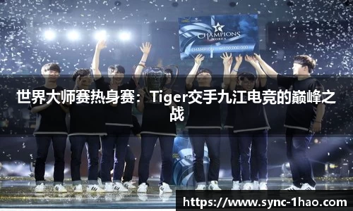 世界大师赛热身赛：Tiger交手九江电竞的巅峰之战